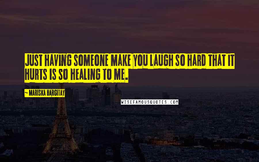 Mariska Hargitay Quotes: Just having someone make you laugh so hard that it hurts is so healing to me.