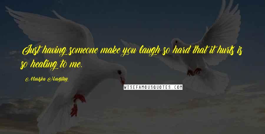 Mariska Hargitay Quotes: Just having someone make you laugh so hard that it hurts is so healing to me.