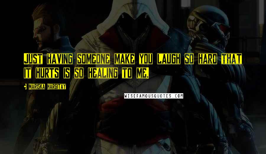 Mariska Hargitay Quotes: Just having someone make you laugh so hard that it hurts is so healing to me.