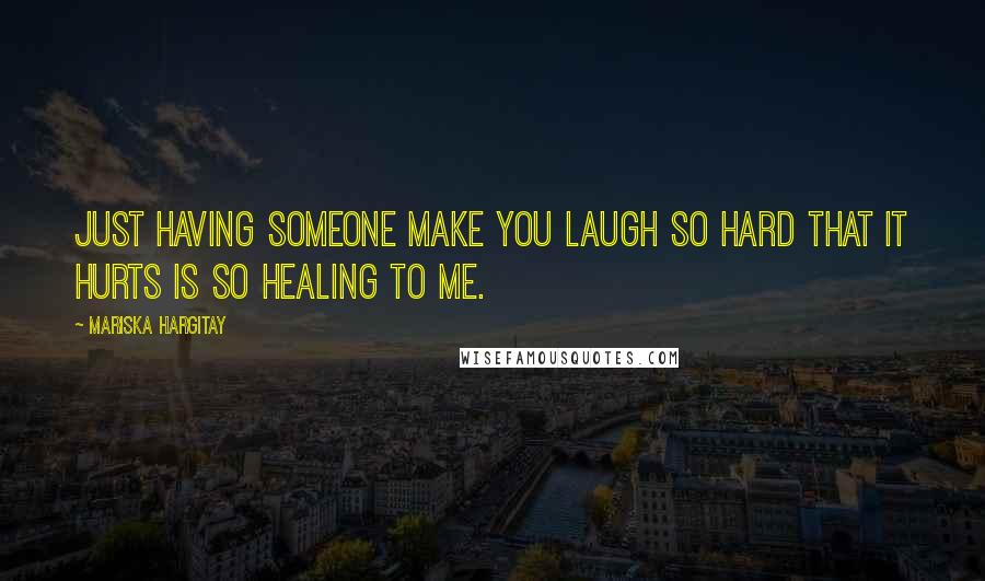 Mariska Hargitay Quotes: Just having someone make you laugh so hard that it hurts is so healing to me.