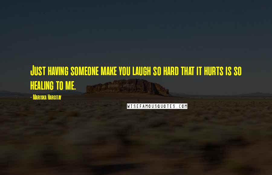 Mariska Hargitay Quotes: Just having someone make you laugh so hard that it hurts is so healing to me.