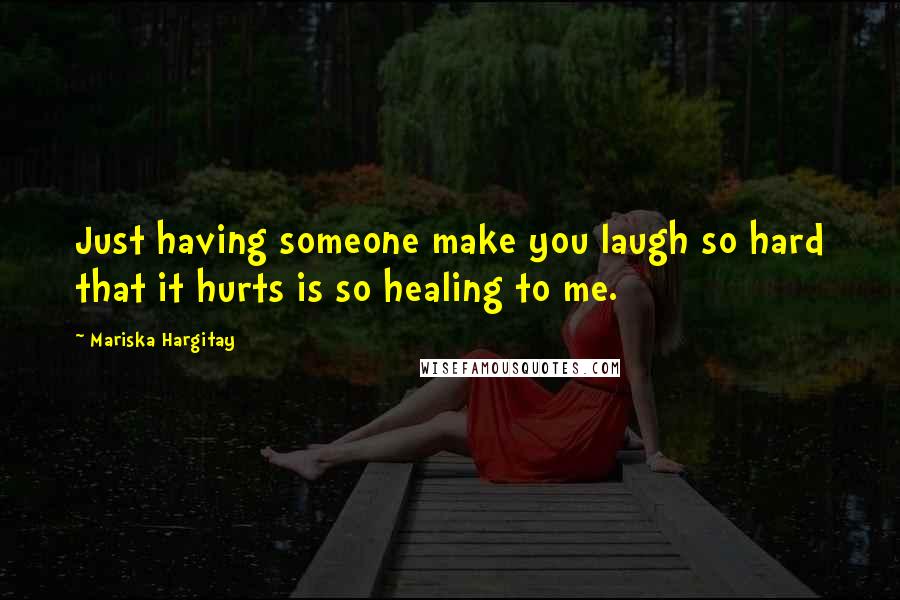 Mariska Hargitay Quotes: Just having someone make you laugh so hard that it hurts is so healing to me.