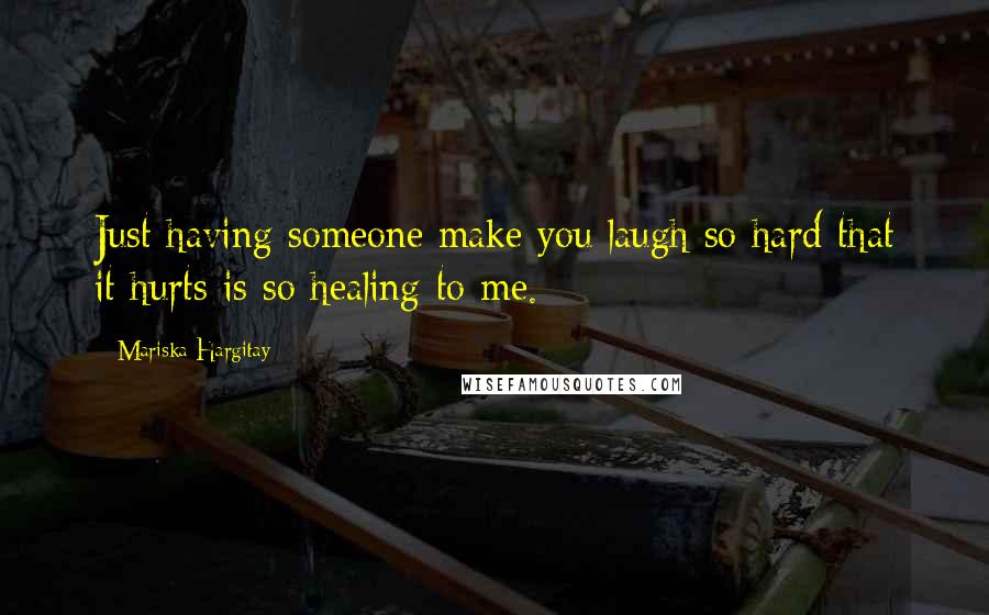Mariska Hargitay Quotes: Just having someone make you laugh so hard that it hurts is so healing to me.