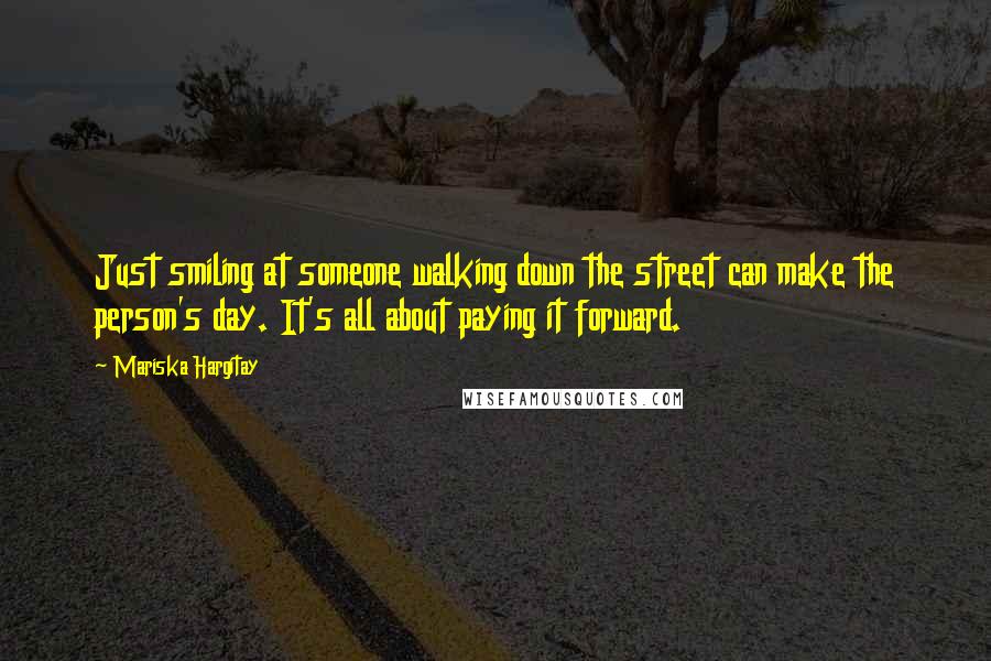 Mariska Hargitay Quotes: Just smiling at someone walking down the street can make the person's day. It's all about paying it forward.