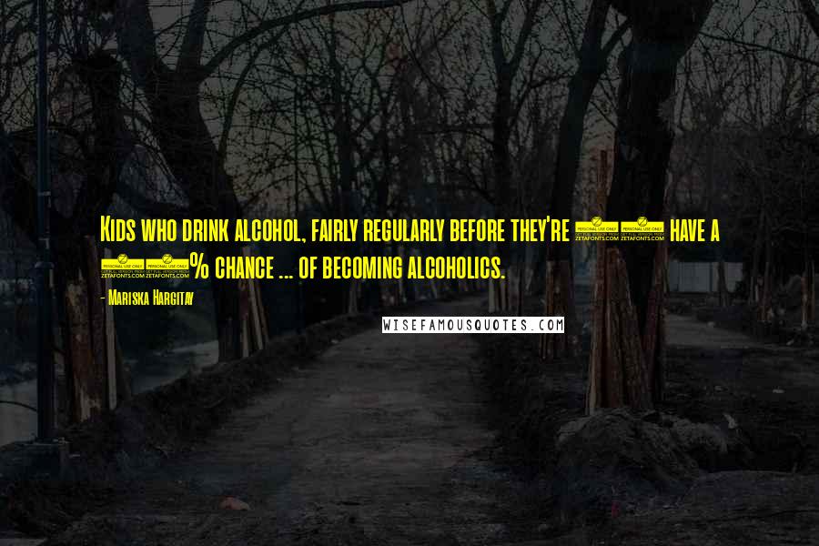 Mariska Hargitay Quotes: Kids who drink alcohol, fairly regularly before they're 14 have a 48% chance ... of becoming alcoholics.