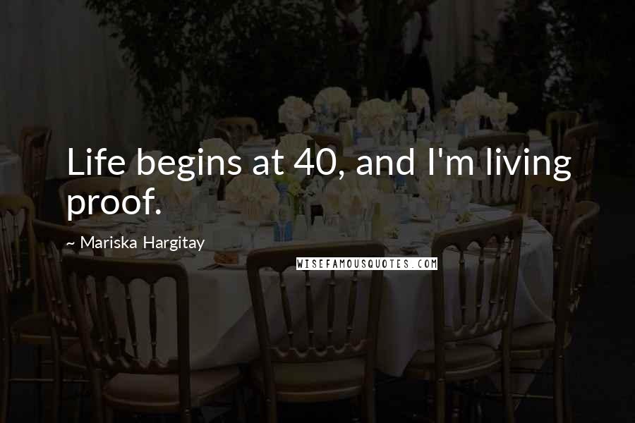 Mariska Hargitay Quotes: Life begins at 40, and I'm living proof.