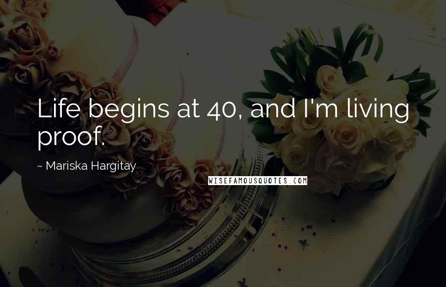 Mariska Hargitay Quotes: Life begins at 40, and I'm living proof.