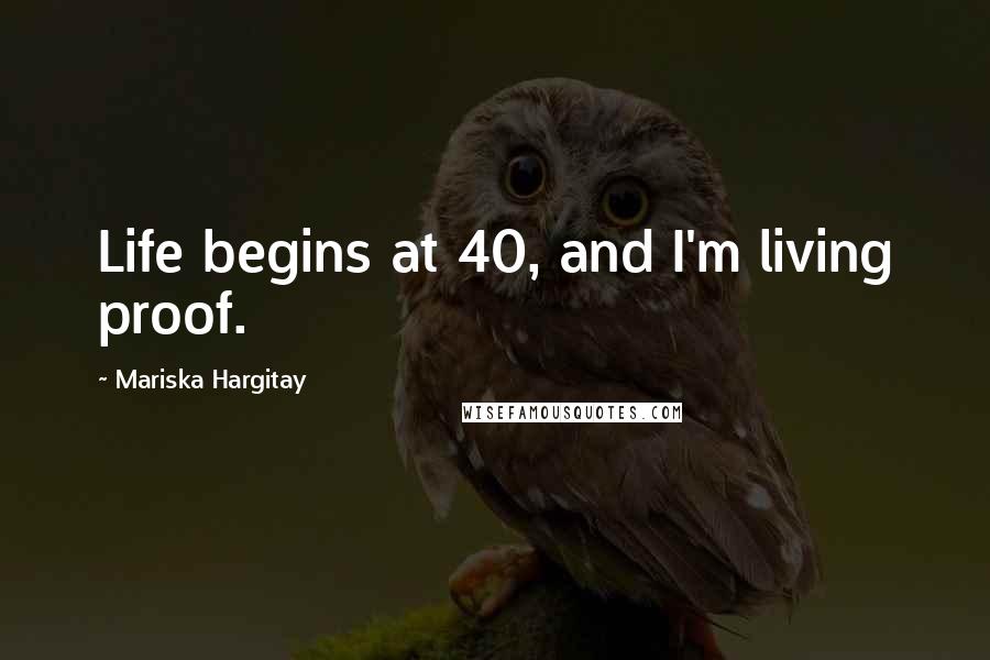 Mariska Hargitay Quotes: Life begins at 40, and I'm living proof.