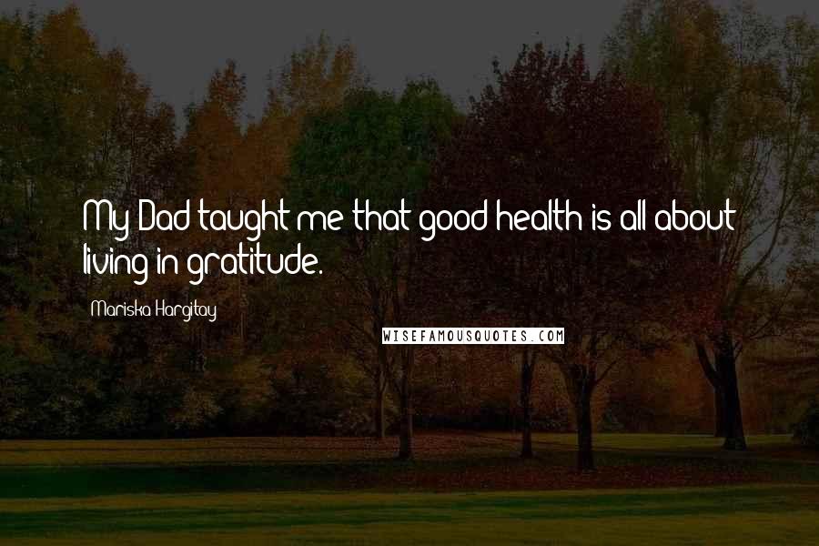 Mariska Hargitay Quotes: My Dad taught me that good health is all about living in gratitude.