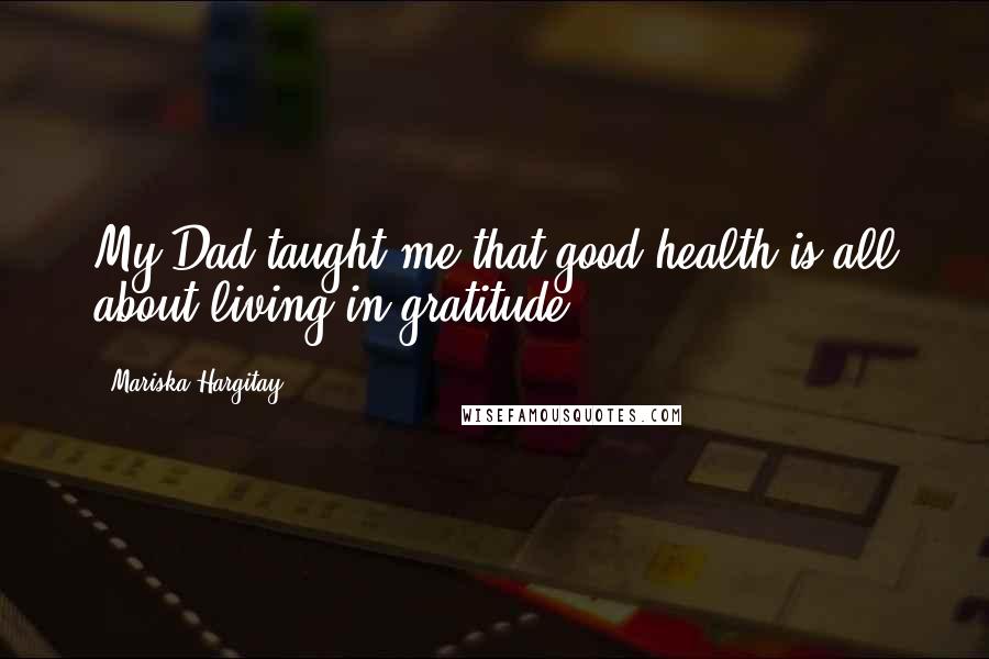 Mariska Hargitay Quotes: My Dad taught me that good health is all about living in gratitude.