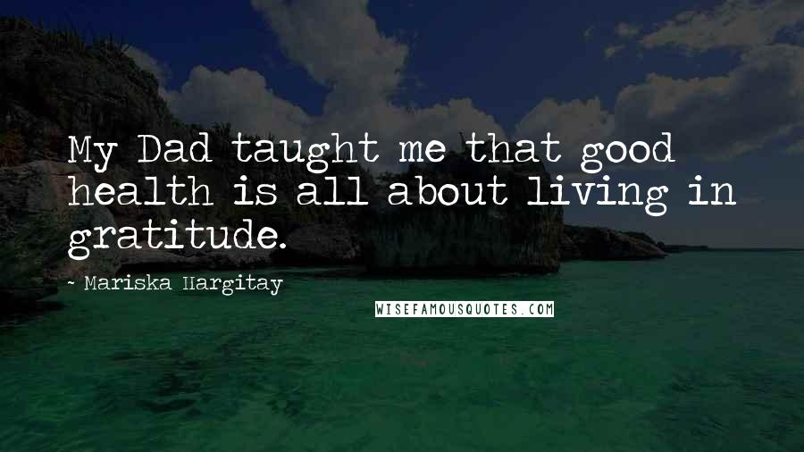 Mariska Hargitay Quotes: My Dad taught me that good health is all about living in gratitude.