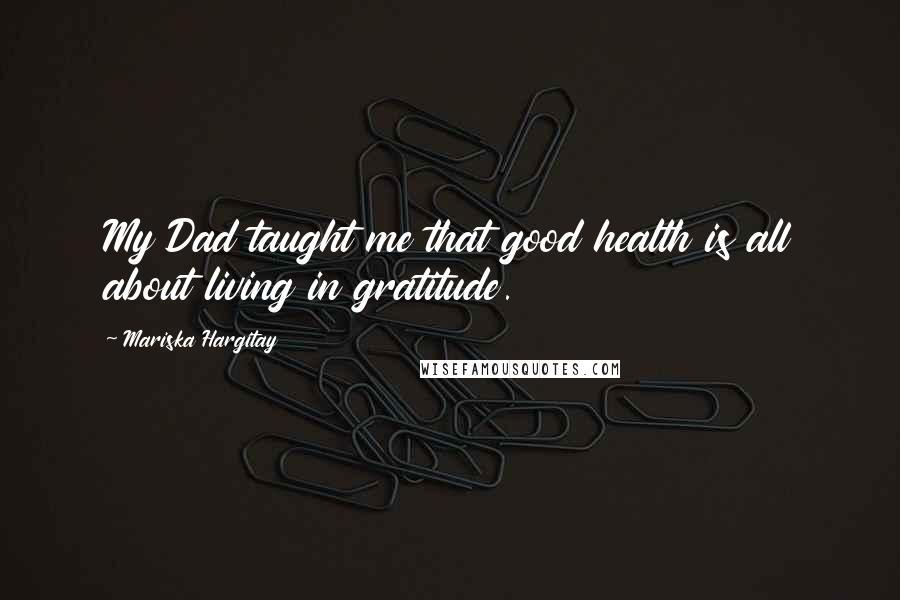 Mariska Hargitay Quotes: My Dad taught me that good health is all about living in gratitude.