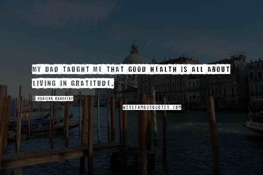 Mariska Hargitay Quotes: My Dad taught me that good health is all about living in gratitude.