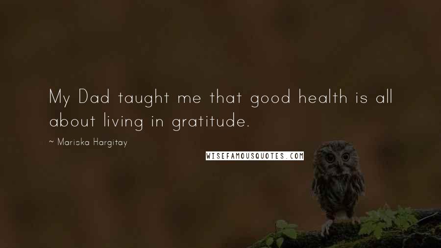 Mariska Hargitay Quotes: My Dad taught me that good health is all about living in gratitude.