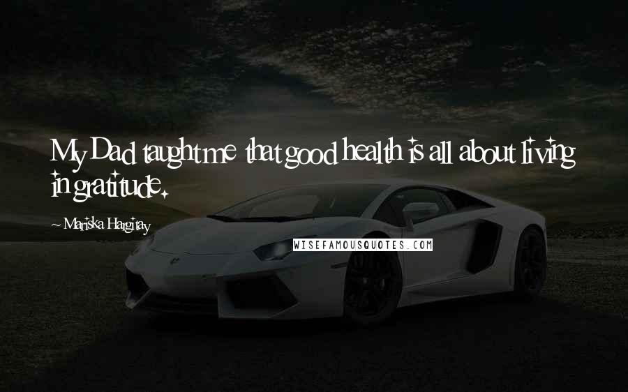 Mariska Hargitay Quotes: My Dad taught me that good health is all about living in gratitude.