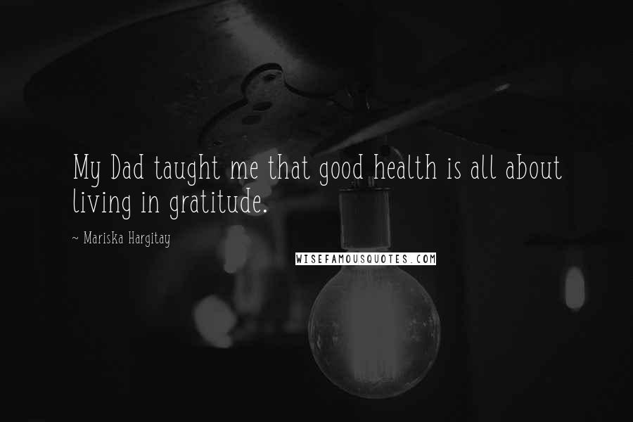 Mariska Hargitay Quotes: My Dad taught me that good health is all about living in gratitude.