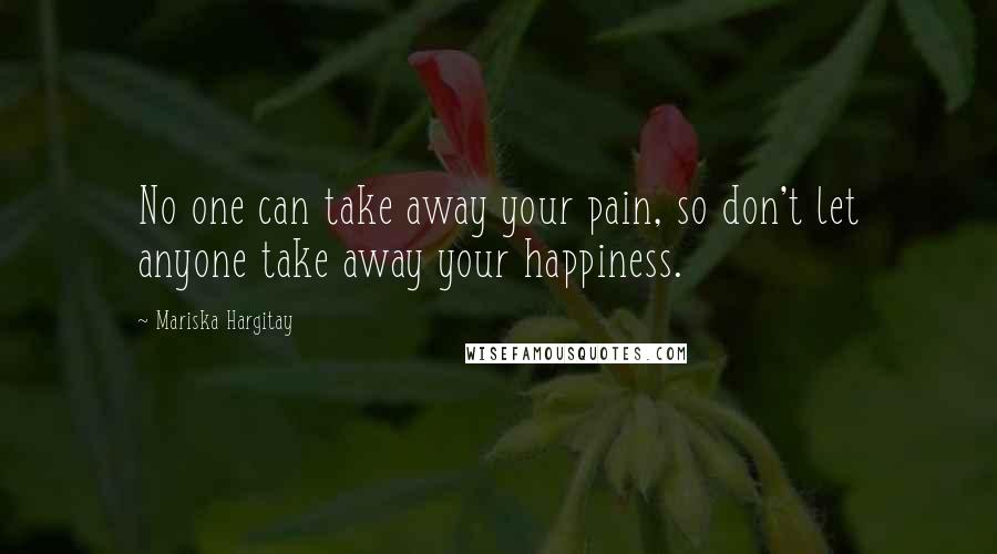 Mariska Hargitay Quotes: No one can take away your pain, so don't let anyone take away your happiness.