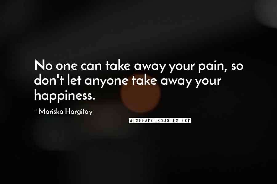Mariska Hargitay Quotes: No one can take away your pain, so don't let anyone take away your happiness.