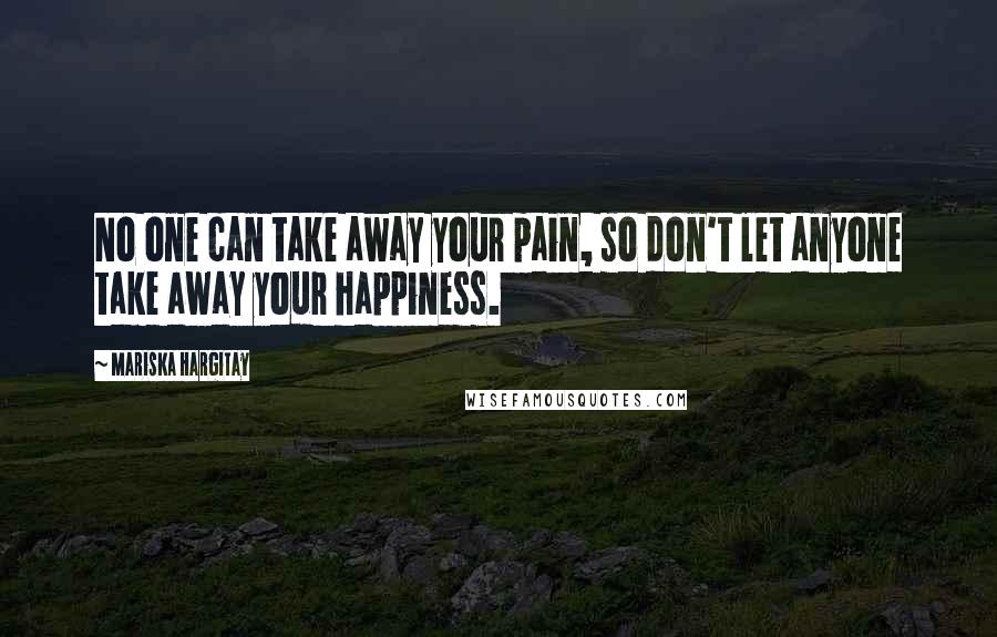 Mariska Hargitay Quotes: No one can take away your pain, so don't let anyone take away your happiness.