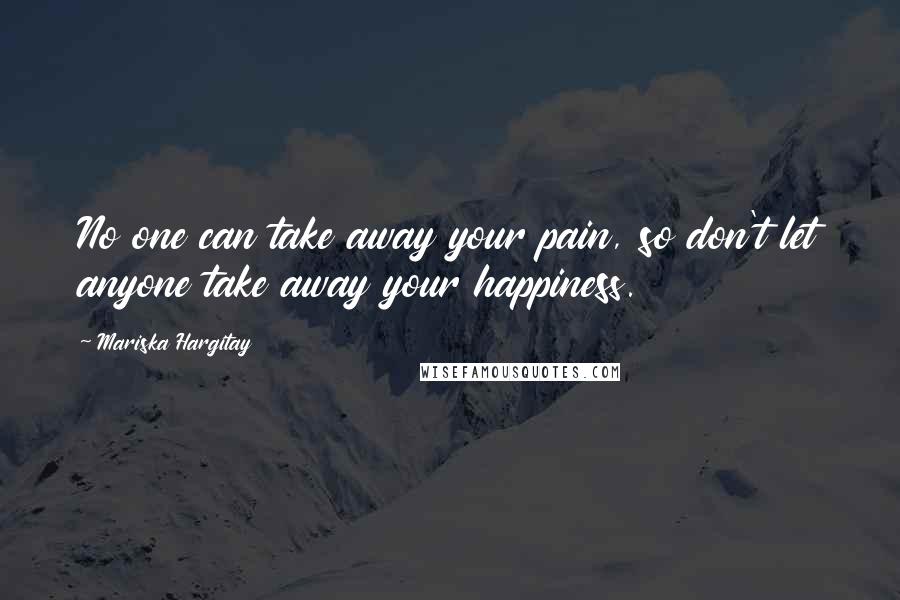 Mariska Hargitay Quotes: No one can take away your pain, so don't let anyone take away your happiness.