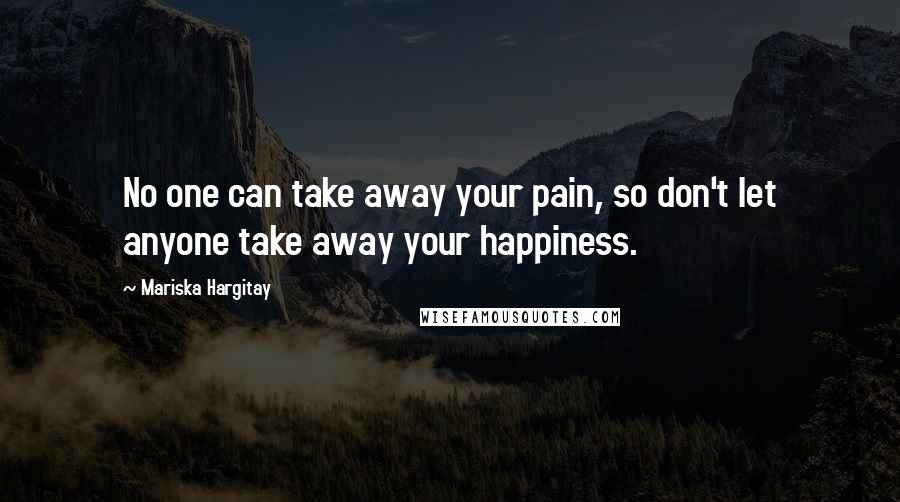 Mariska Hargitay Quotes: No one can take away your pain, so don't let anyone take away your happiness.