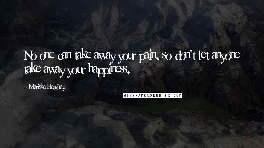 Mariska Hargitay Quotes: No one can take away your pain, so don't let anyone take away your happiness.