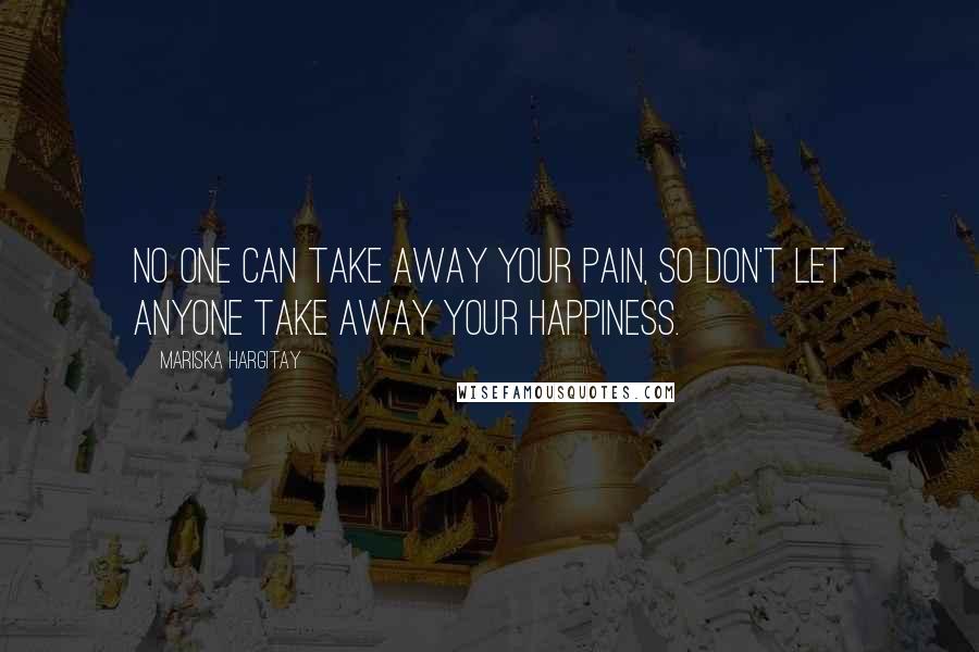 Mariska Hargitay Quotes: No one can take away your pain, so don't let anyone take away your happiness.
