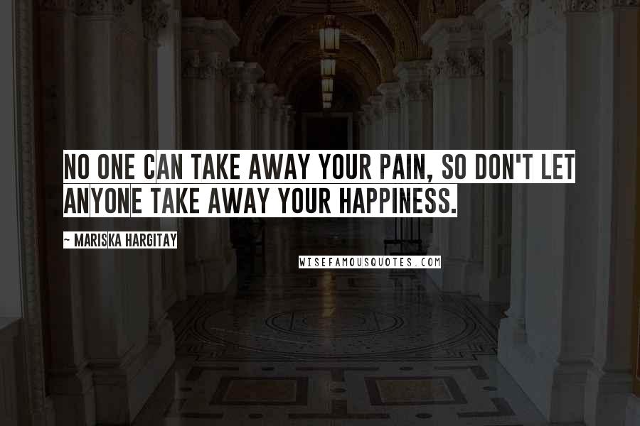 Mariska Hargitay Quotes: No one can take away your pain, so don't let anyone take away your happiness.