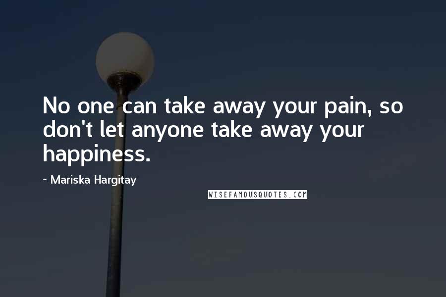 Mariska Hargitay Quotes: No one can take away your pain, so don't let anyone take away your happiness.