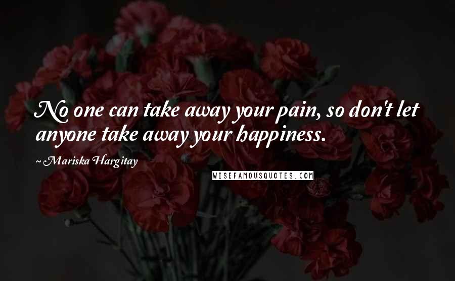 Mariska Hargitay Quotes: No one can take away your pain, so don't let anyone take away your happiness.