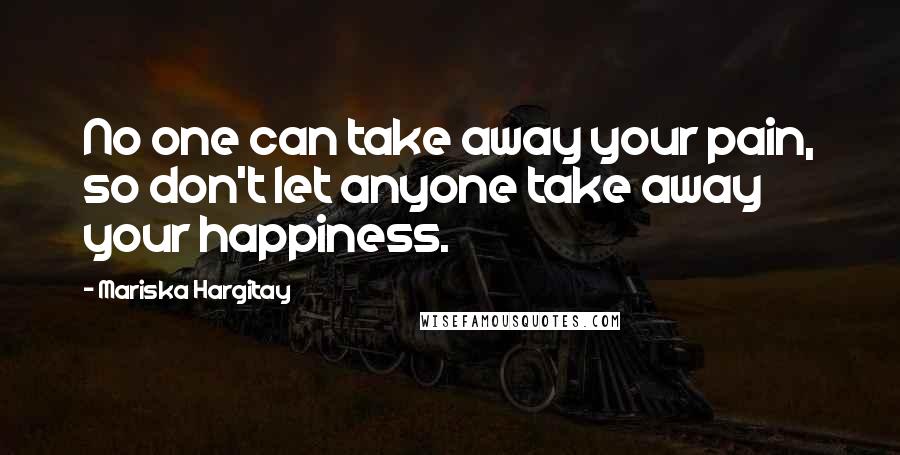Mariska Hargitay Quotes: No one can take away your pain, so don't let anyone take away your happiness.