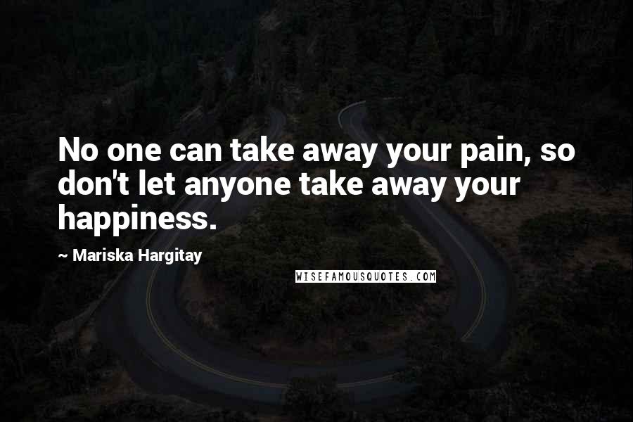 Mariska Hargitay Quotes: No one can take away your pain, so don't let anyone take away your happiness.