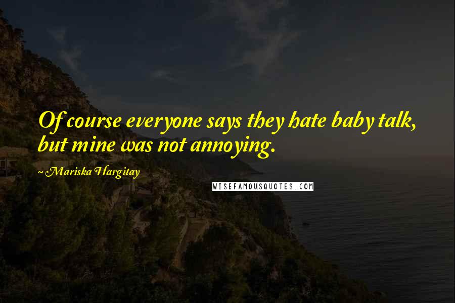 Mariska Hargitay Quotes: Of course everyone says they hate baby talk, but mine was not annoying.