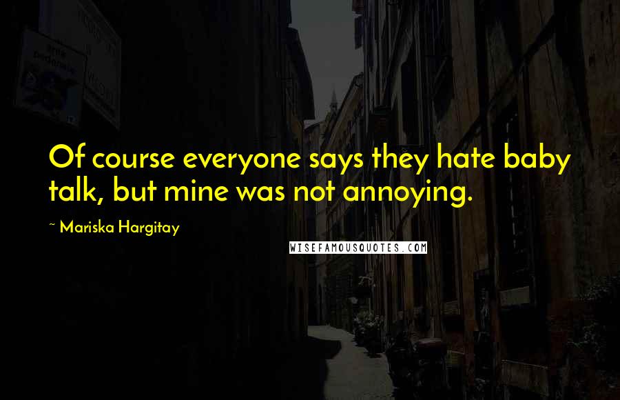 Mariska Hargitay Quotes: Of course everyone says they hate baby talk, but mine was not annoying.