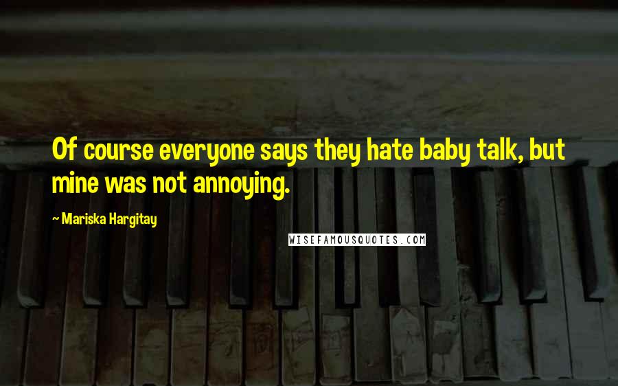 Mariska Hargitay Quotes: Of course everyone says they hate baby talk, but mine was not annoying.