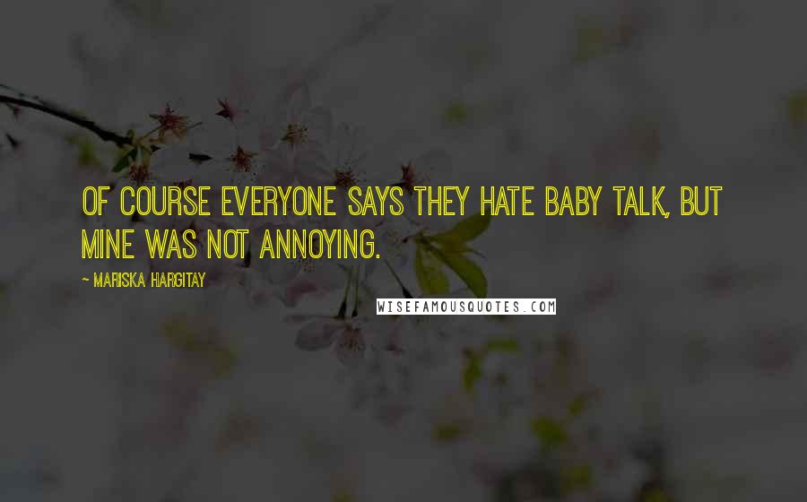 Mariska Hargitay Quotes: Of course everyone says they hate baby talk, but mine was not annoying.