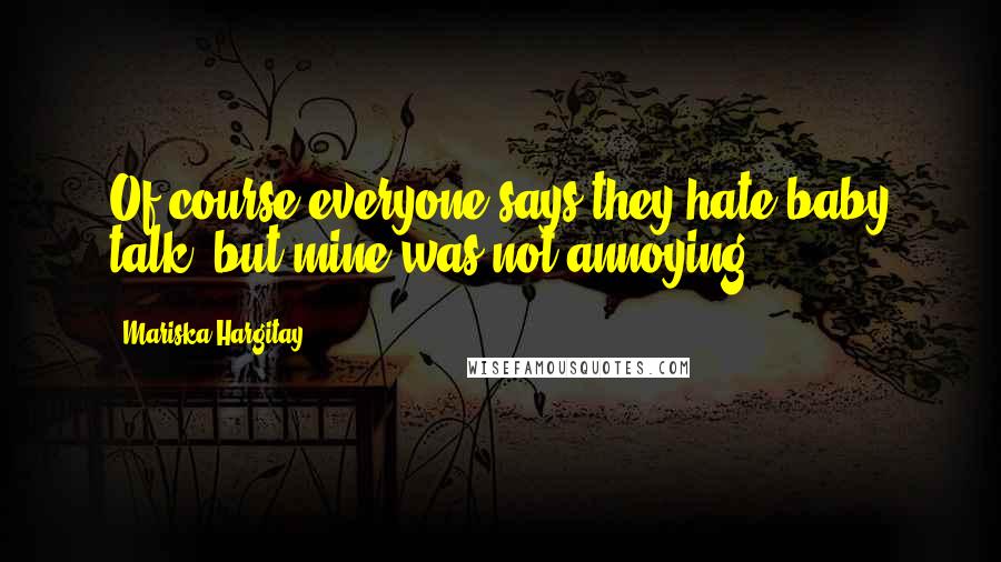 Mariska Hargitay Quotes: Of course everyone says they hate baby talk, but mine was not annoying.