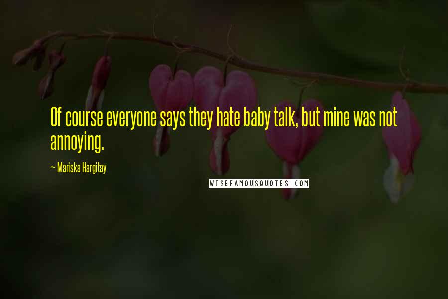 Mariska Hargitay Quotes: Of course everyone says they hate baby talk, but mine was not annoying.