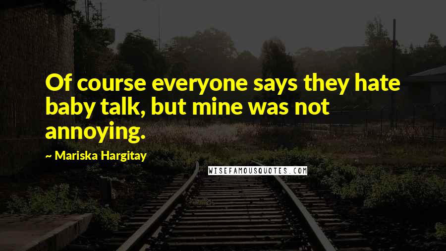 Mariska Hargitay Quotes: Of course everyone says they hate baby talk, but mine was not annoying.