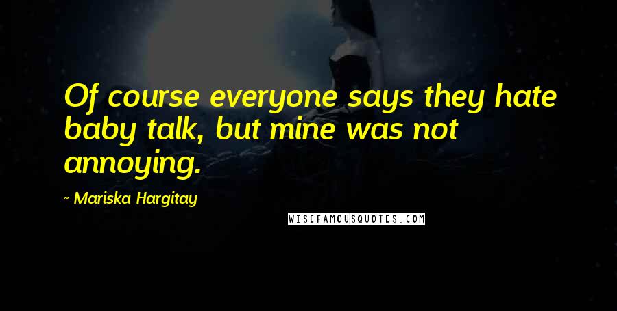 Mariska Hargitay Quotes: Of course everyone says they hate baby talk, but mine was not annoying.