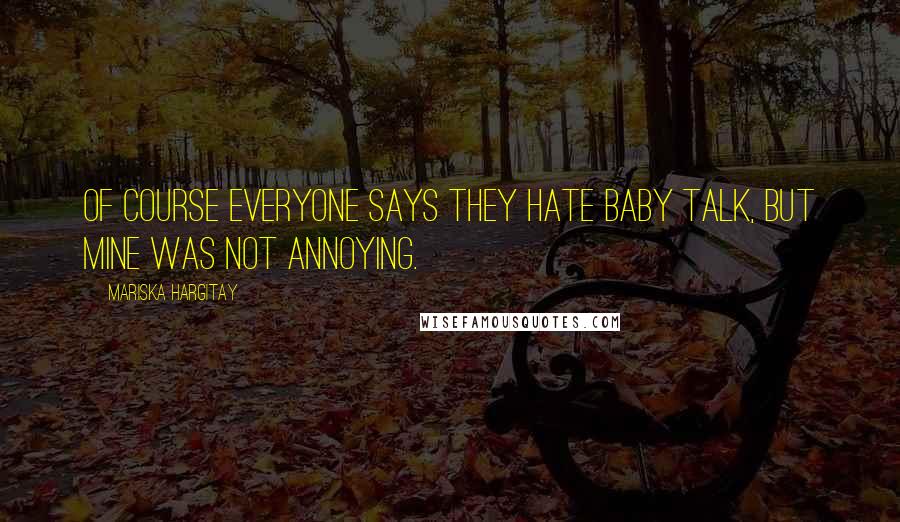 Mariska Hargitay Quotes: Of course everyone says they hate baby talk, but mine was not annoying.