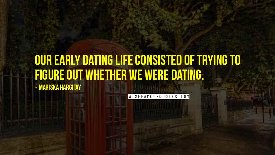 Mariska Hargitay Quotes: Our early dating life consisted of trying to figure out whether we were dating.