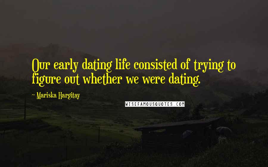 Mariska Hargitay Quotes: Our early dating life consisted of trying to figure out whether we were dating.