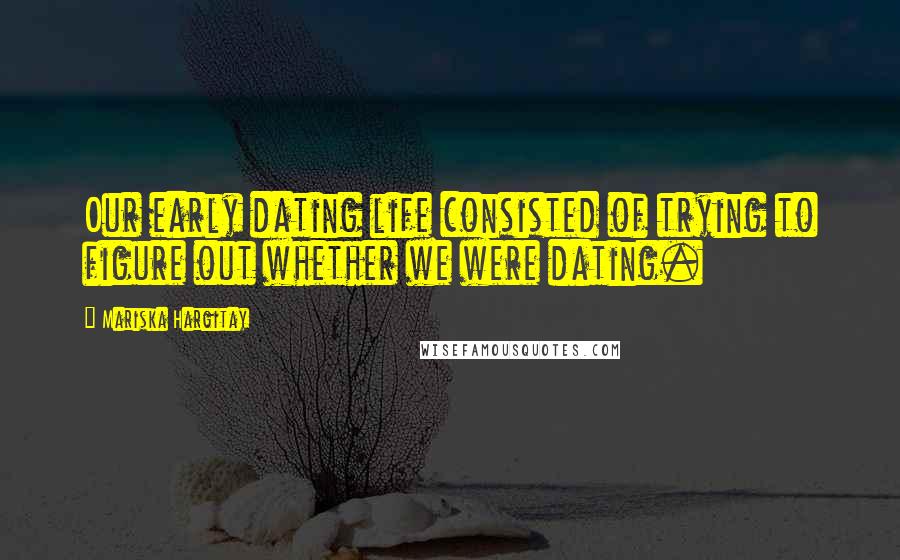 Mariska Hargitay Quotes: Our early dating life consisted of trying to figure out whether we were dating.