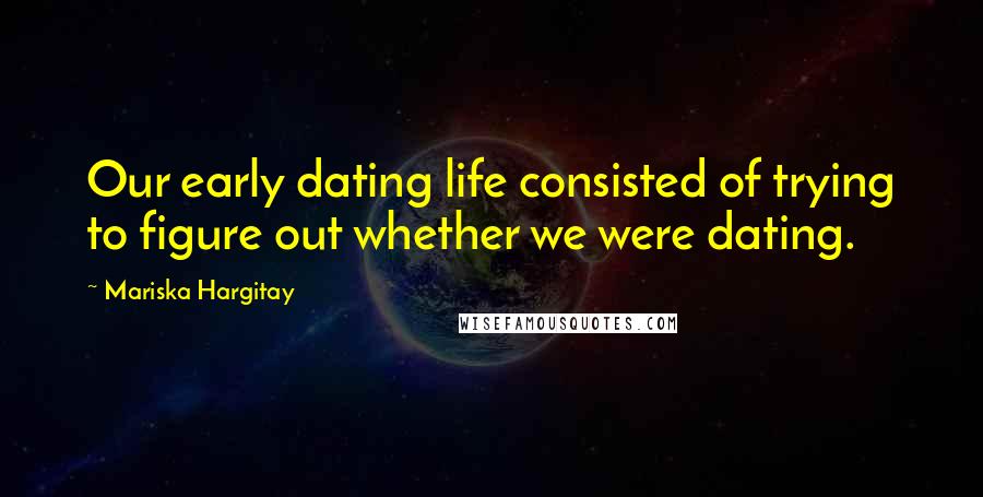 Mariska Hargitay Quotes: Our early dating life consisted of trying to figure out whether we were dating.