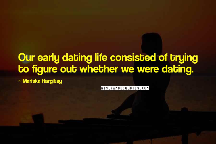 Mariska Hargitay Quotes: Our early dating life consisted of trying to figure out whether we were dating.