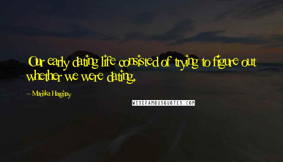 Mariska Hargitay Quotes: Our early dating life consisted of trying to figure out whether we were dating.