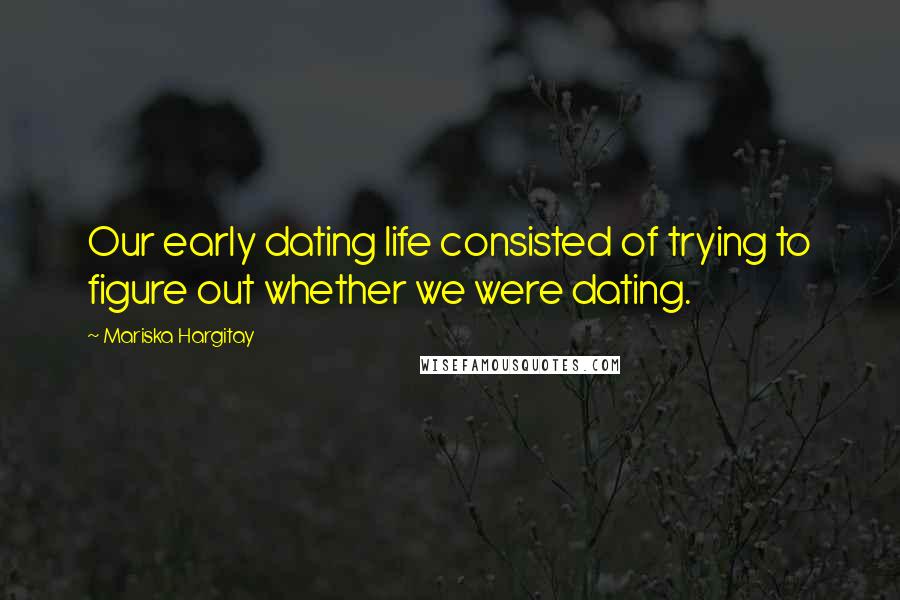 Mariska Hargitay Quotes: Our early dating life consisted of trying to figure out whether we were dating.