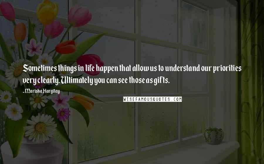 Mariska Hargitay Quotes: Sometimes things in life happen that allow us to understand our priorities very clearly. Ultimately you can see those as gifts.