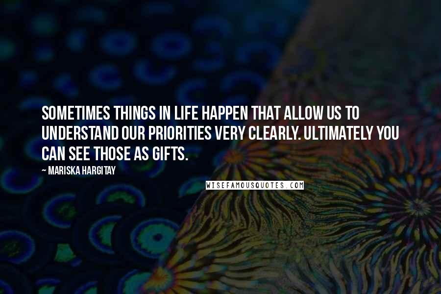 Mariska Hargitay Quotes: Sometimes things in life happen that allow us to understand our priorities very clearly. Ultimately you can see those as gifts.